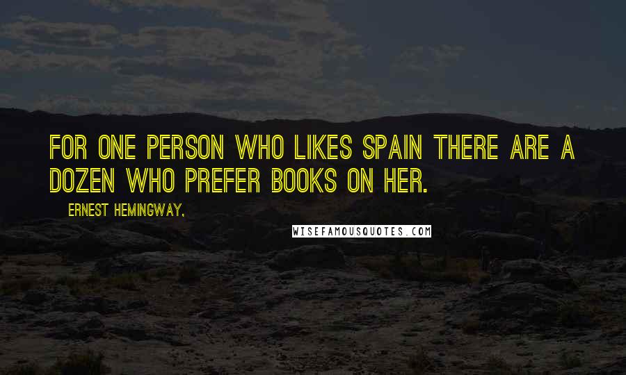 Ernest Hemingway, Quotes: For one person who likes Spain there are a dozen who prefer books on her.