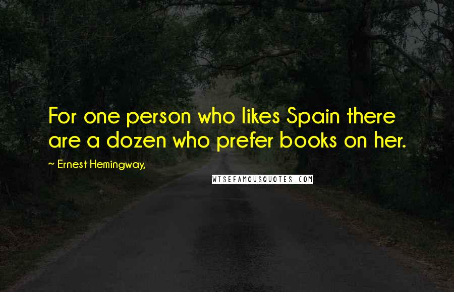 Ernest Hemingway, Quotes: For one person who likes Spain there are a dozen who prefer books on her.