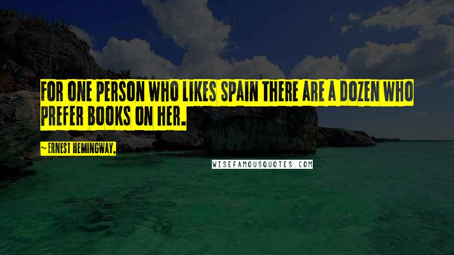 Ernest Hemingway, Quotes: For one person who likes Spain there are a dozen who prefer books on her.