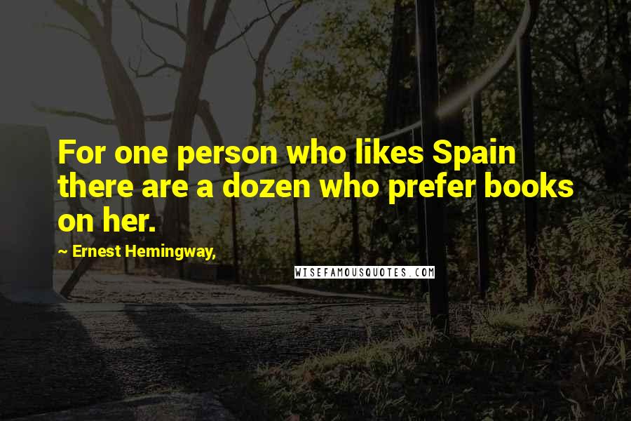 Ernest Hemingway, Quotes: For one person who likes Spain there are a dozen who prefer books on her.
