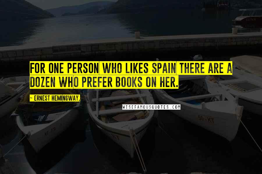 Ernest Hemingway, Quotes: For one person who likes Spain there are a dozen who prefer books on her.