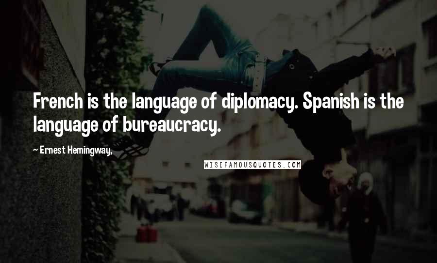 Ernest Hemingway, Quotes: French is the language of diplomacy. Spanish is the language of bureaucracy.