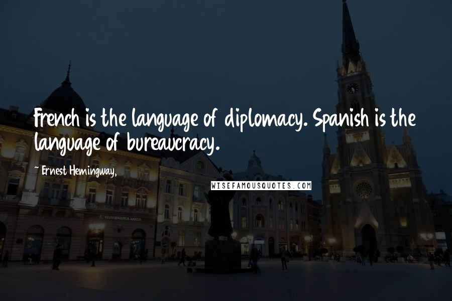 Ernest Hemingway, Quotes: French is the language of diplomacy. Spanish is the language of bureaucracy.