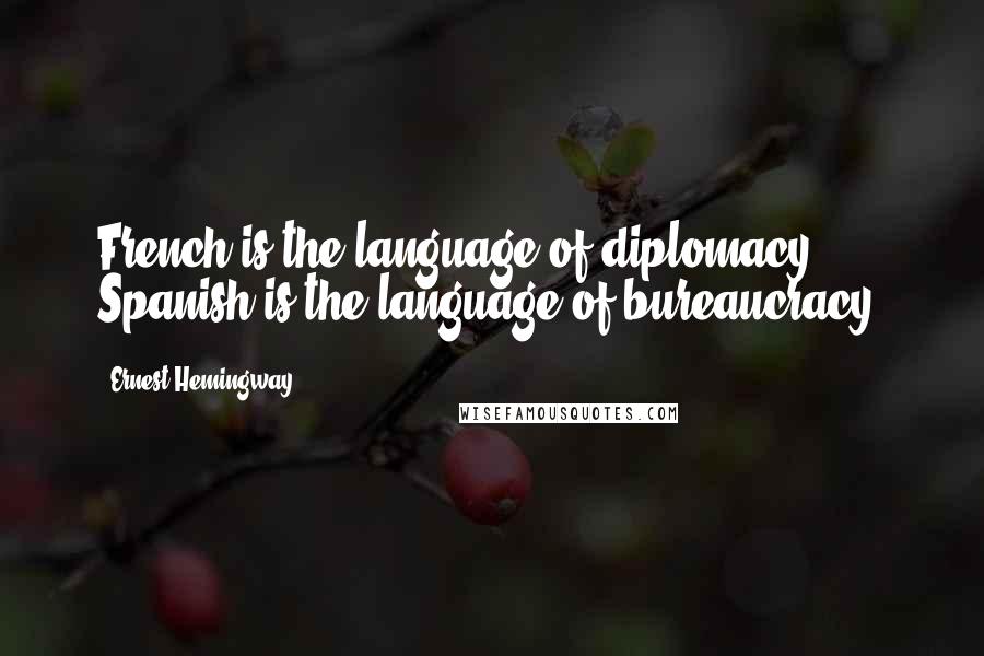 Ernest Hemingway, Quotes: French is the language of diplomacy. Spanish is the language of bureaucracy.