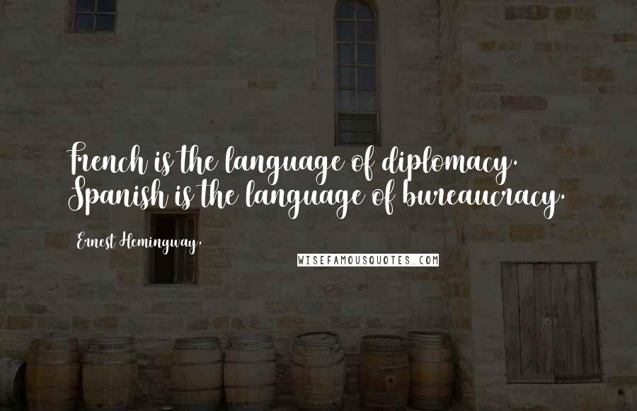 Ernest Hemingway, Quotes: French is the language of diplomacy. Spanish is the language of bureaucracy.