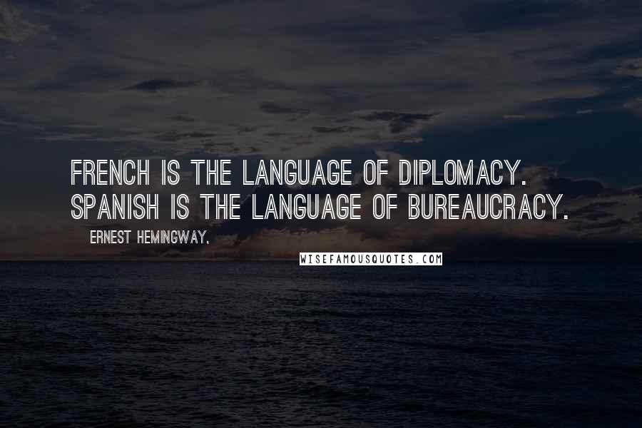 Ernest Hemingway, Quotes: French is the language of diplomacy. Spanish is the language of bureaucracy.