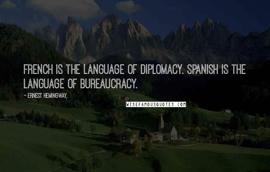 Ernest Hemingway, Quotes: French is the language of diplomacy. Spanish is the language of bureaucracy.