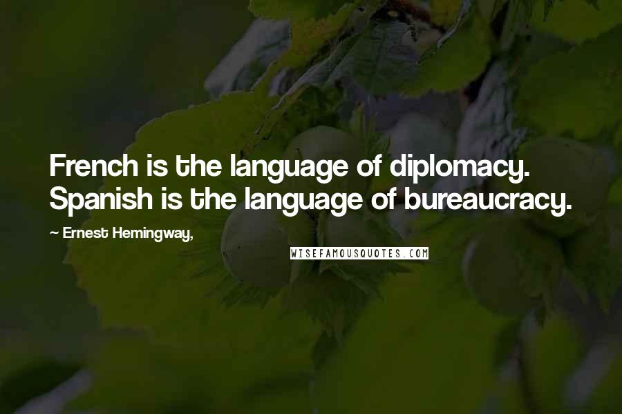 Ernest Hemingway, Quotes: French is the language of diplomacy. Spanish is the language of bureaucracy.