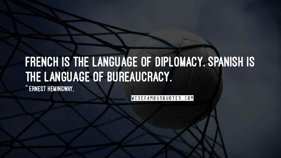 Ernest Hemingway, Quotes: French is the language of diplomacy. Spanish is the language of bureaucracy.