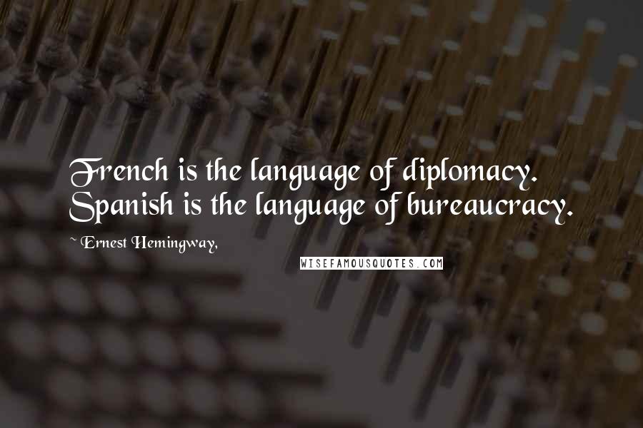 Ernest Hemingway, Quotes: French is the language of diplomacy. Spanish is the language of bureaucracy.