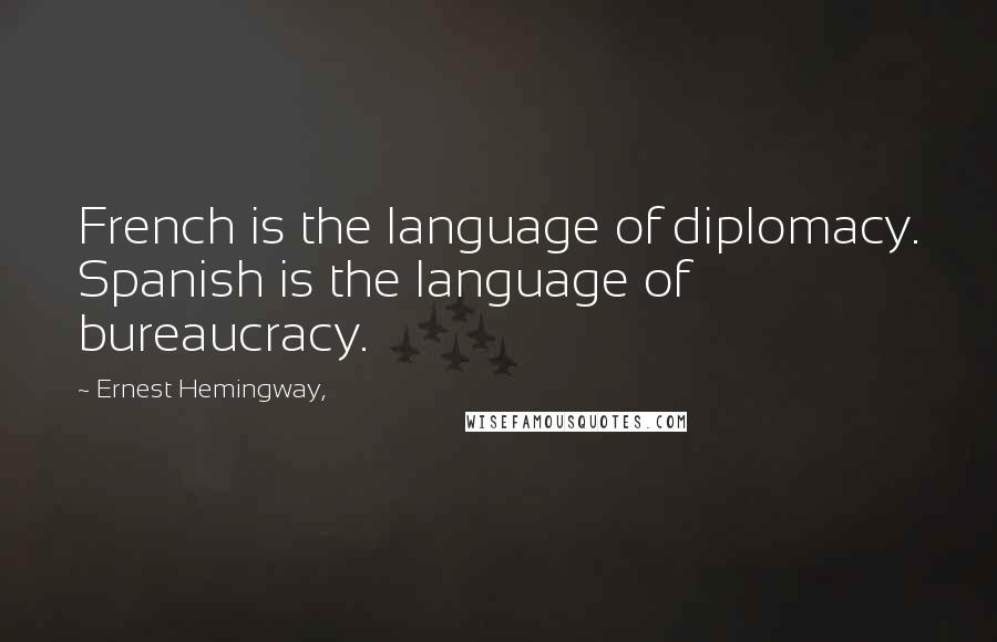 Ernest Hemingway, Quotes: French is the language of diplomacy. Spanish is the language of bureaucracy.