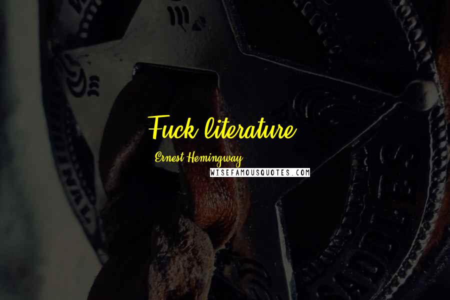 Ernest Hemingway, Quotes: Fuck literature.