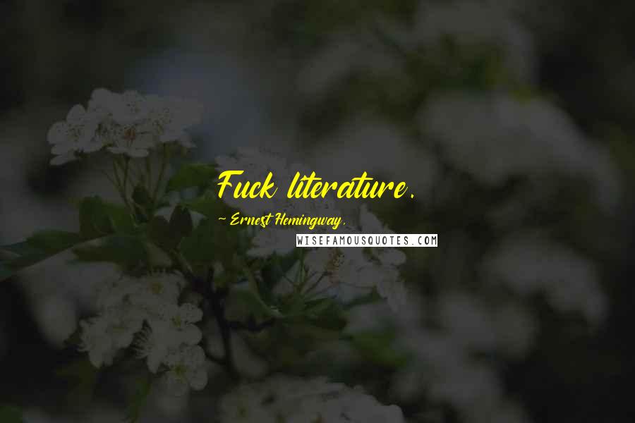 Ernest Hemingway, Quotes: Fuck literature.