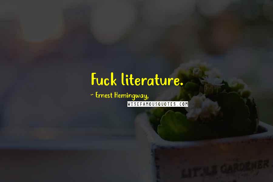 Ernest Hemingway, Quotes: Fuck literature.