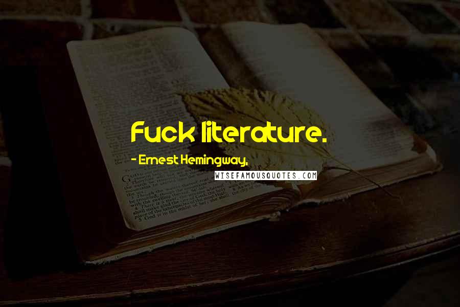 Ernest Hemingway, Quotes: Fuck literature.