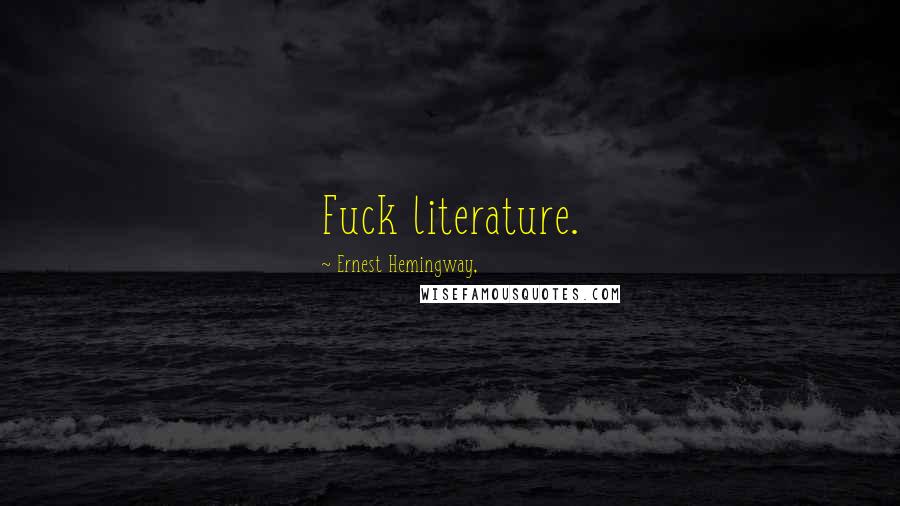 Ernest Hemingway, Quotes: Fuck literature.