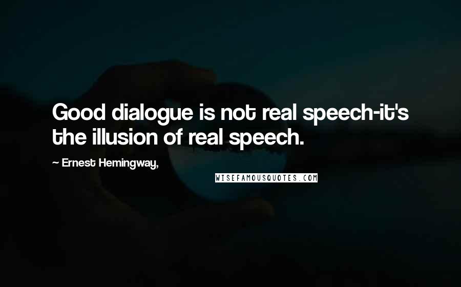 Ernest Hemingway, Quotes: Good dialogue is not real speech-it's the illusion of real speech.