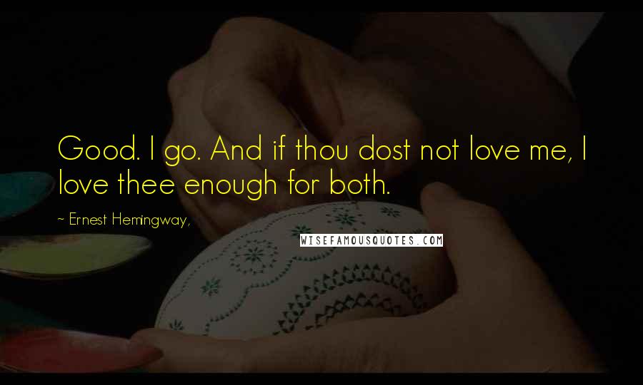 Ernest Hemingway, Quotes: Good. I go. And if thou dost not love me, I love thee enough for both.