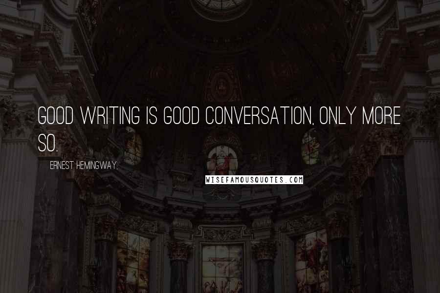 Ernest Hemingway, Quotes: Good writing is good conversation, only more so.