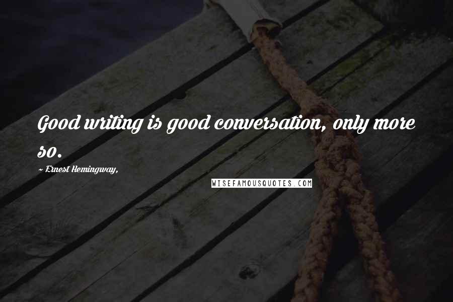 Ernest Hemingway, Quotes: Good writing is good conversation, only more so.