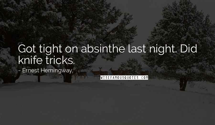 Ernest Hemingway, Quotes: Got tight on absinthe last night. Did knife tricks.