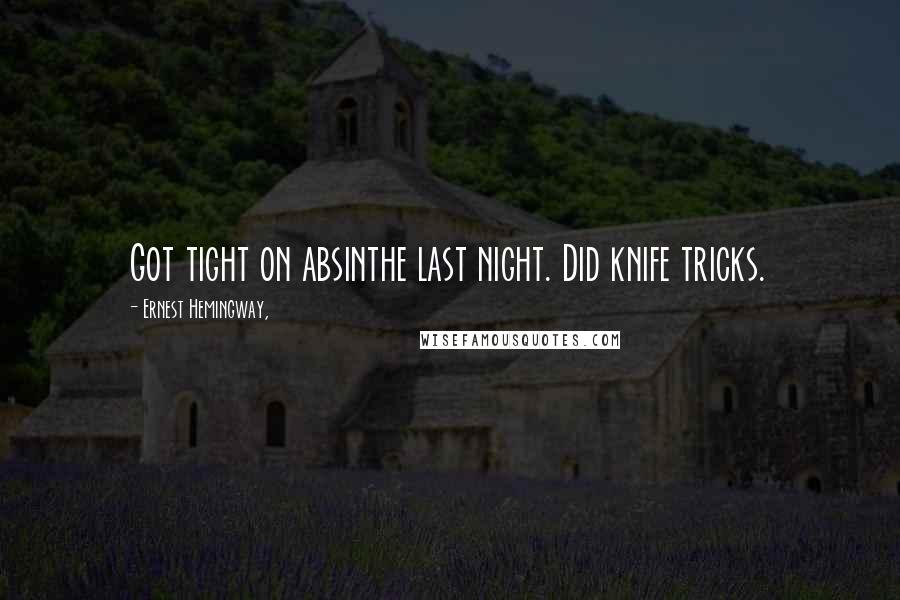 Ernest Hemingway, Quotes: Got tight on absinthe last night. Did knife tricks.