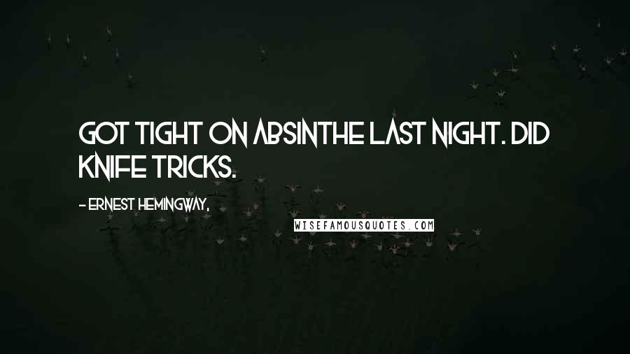 Ernest Hemingway, Quotes: Got tight on absinthe last night. Did knife tricks.