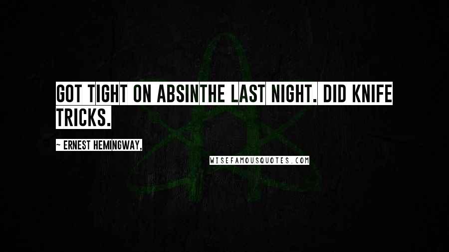 Ernest Hemingway, Quotes: Got tight on absinthe last night. Did knife tricks.