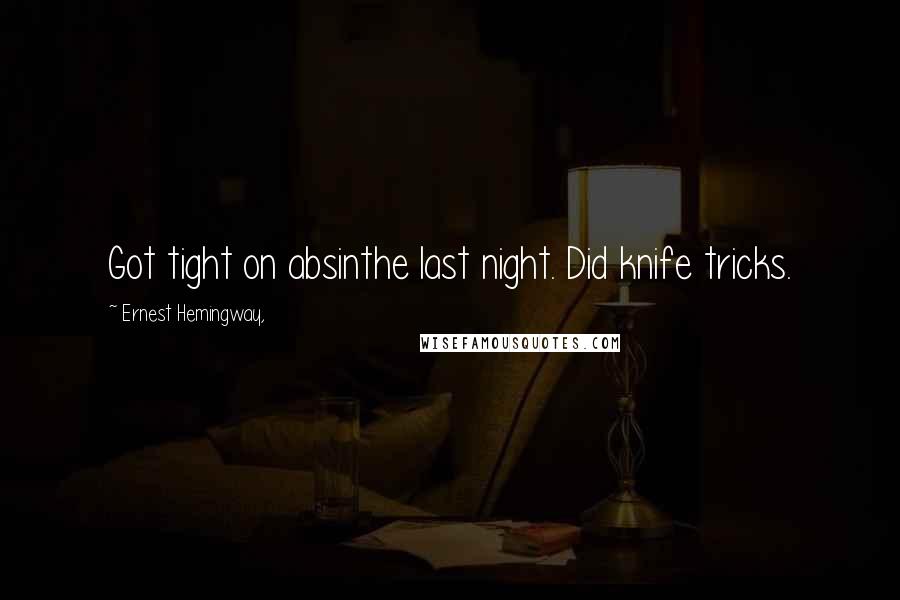 Ernest Hemingway, Quotes: Got tight on absinthe last night. Did knife tricks.