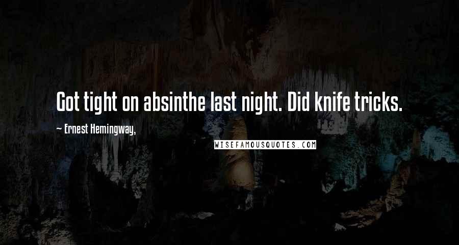 Ernest Hemingway, Quotes: Got tight on absinthe last night. Did knife tricks.