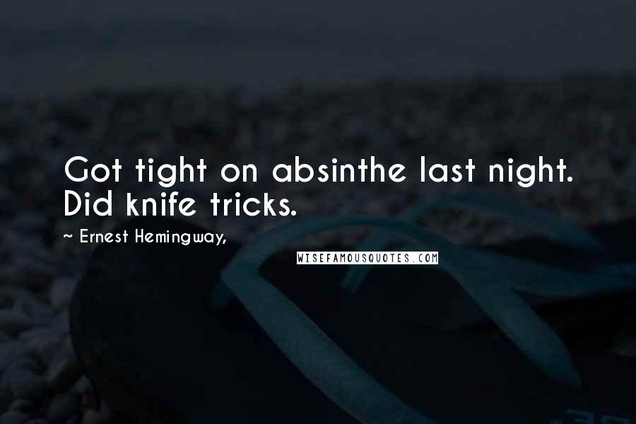 Ernest Hemingway, Quotes: Got tight on absinthe last night. Did knife tricks.