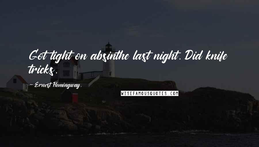 Ernest Hemingway, Quotes: Got tight on absinthe last night. Did knife tricks.