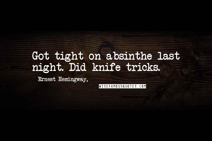 Ernest Hemingway, Quotes: Got tight on absinthe last night. Did knife tricks.