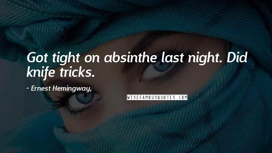 Ernest Hemingway, Quotes: Got tight on absinthe last night. Did knife tricks.