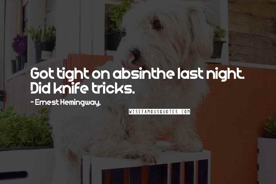 Ernest Hemingway, Quotes: Got tight on absinthe last night. Did knife tricks.