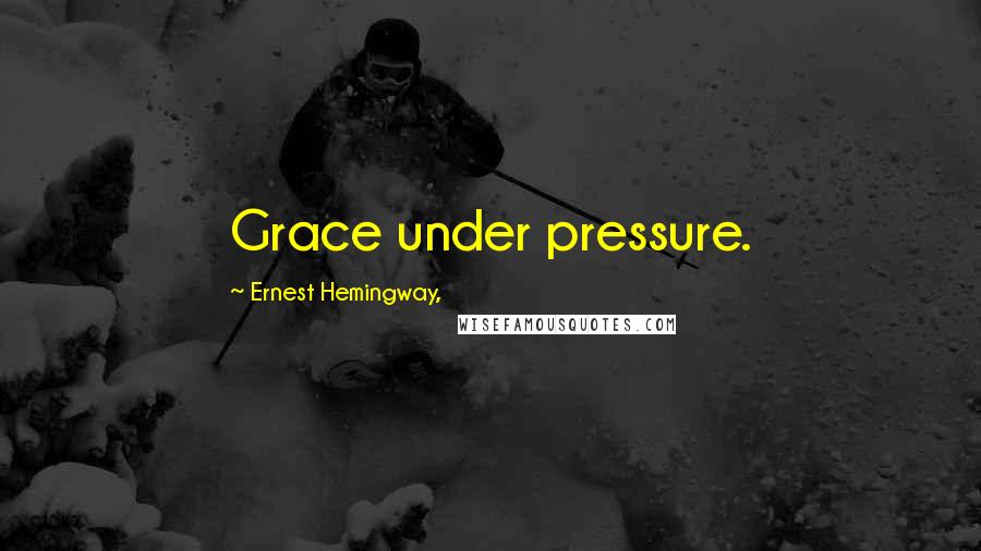 Ernest Hemingway, Quotes: Grace under pressure.