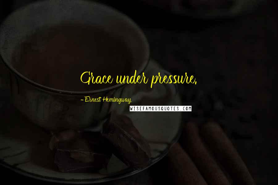 Ernest Hemingway, Quotes: Grace under pressure.