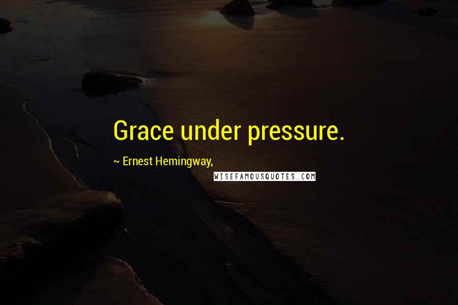 Ernest Hemingway, Quotes: Grace under pressure.