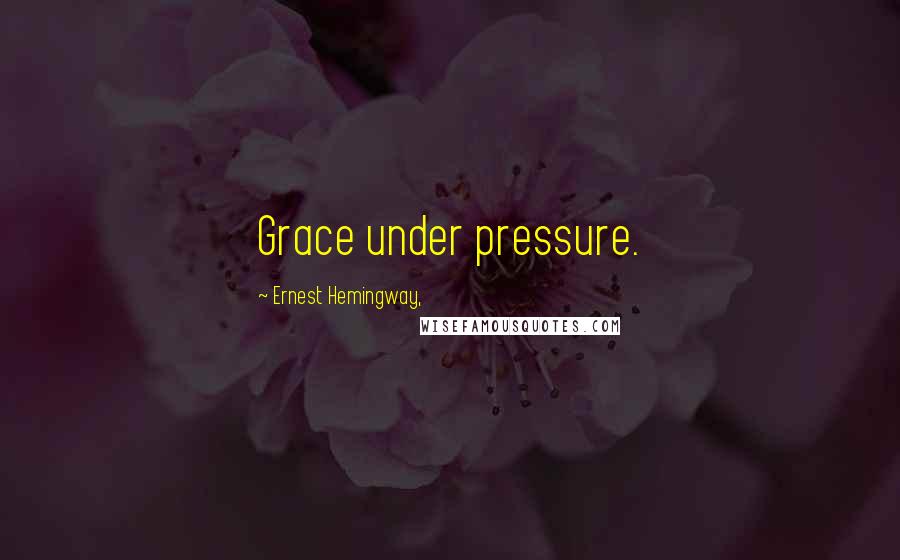 Ernest Hemingway, Quotes: Grace under pressure.