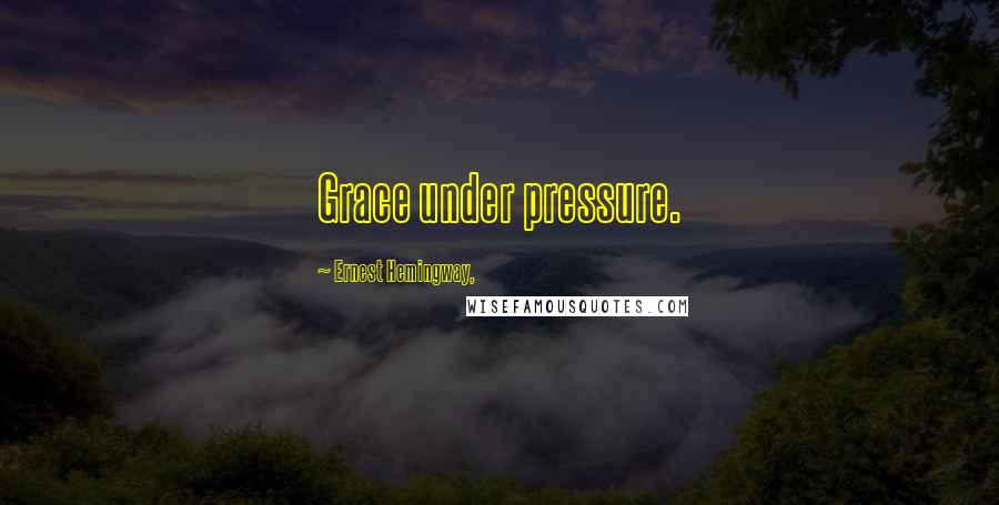 Ernest Hemingway, Quotes: Grace under pressure.