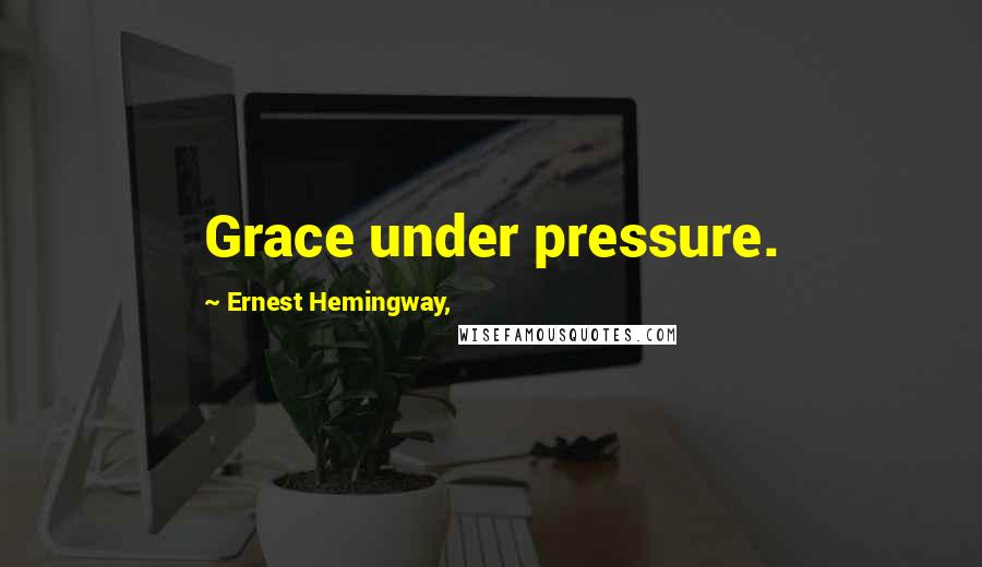 Ernest Hemingway, Quotes: Grace under pressure.