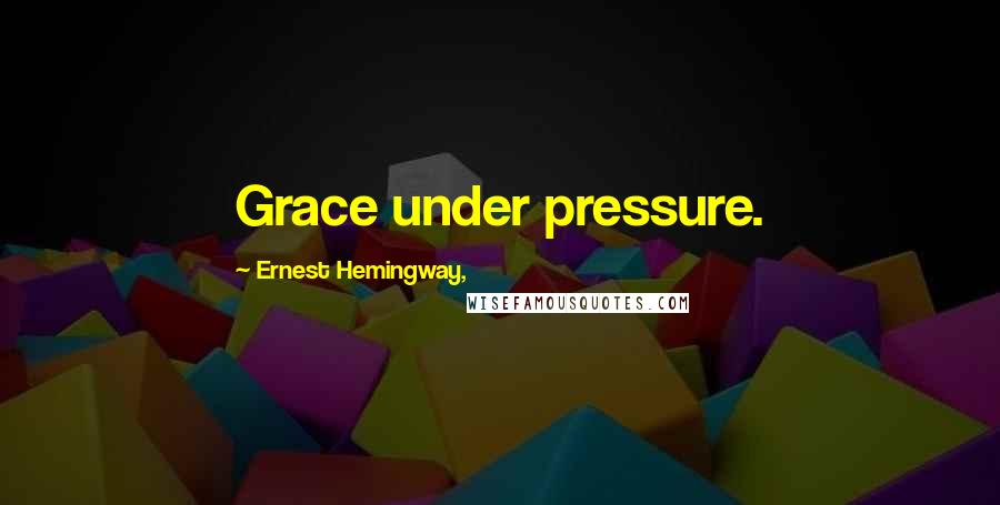 Ernest Hemingway, Quotes: Grace under pressure.