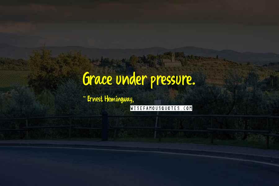 Ernest Hemingway, Quotes: Grace under pressure.