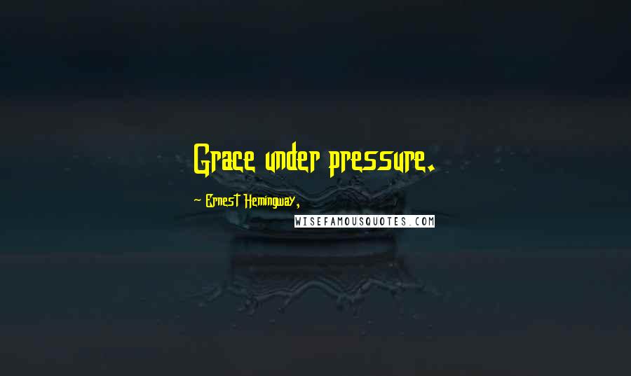 Ernest Hemingway, Quotes: Grace under pressure.