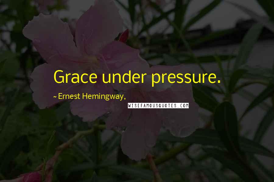 Ernest Hemingway, Quotes: Grace under pressure.