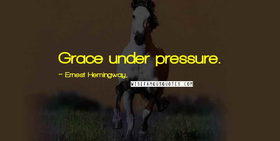 Ernest Hemingway, Quotes: Grace under pressure.