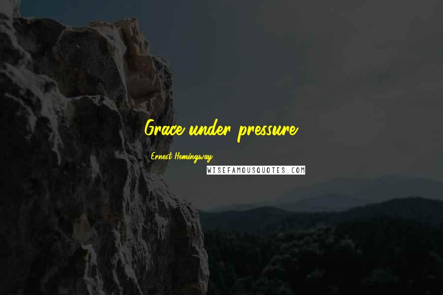Ernest Hemingway, Quotes: Grace under pressure.