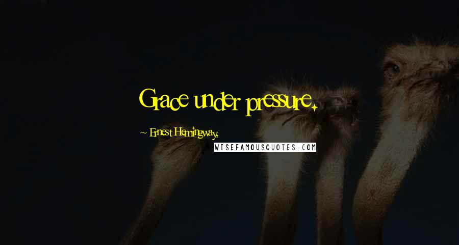 Ernest Hemingway, Quotes: Grace under pressure.
