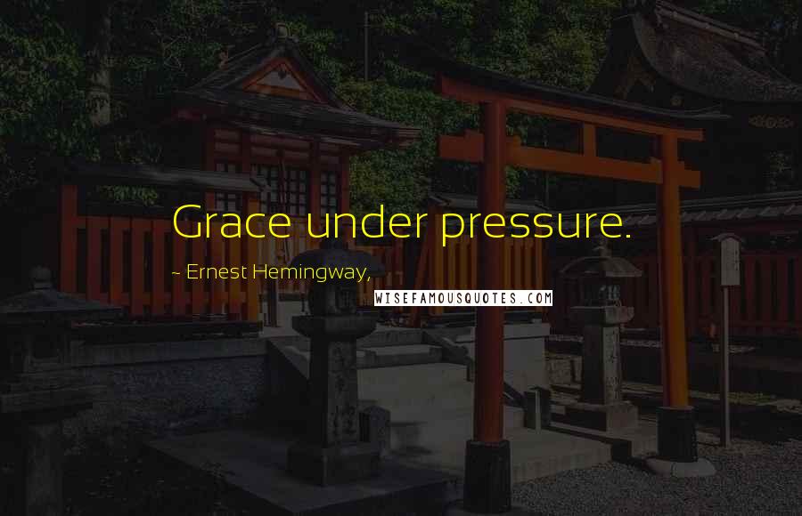 Ernest Hemingway, Quotes: Grace under pressure.