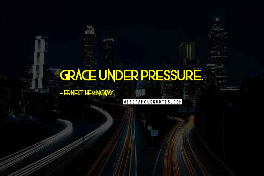 Ernest Hemingway, Quotes: Grace under pressure.